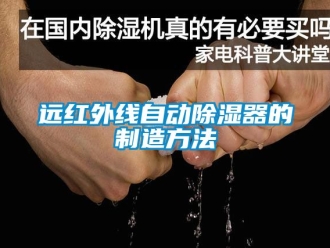 行业资讯远红外线自动除湿器的制造方法