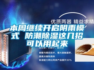 企业动态本周继续开启阴雨模式 防潮除湿这几招可以用起来
