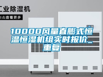 常见问题10000风量直膨式恒温恒湿机组实时报价_重复