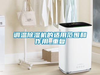 行业资讯调温除湿机的适用范围和作用_重复