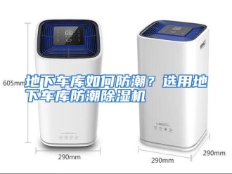 常见问题地下车库如何防潮？选用地下车库防潮除湿机
