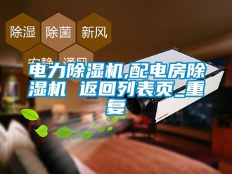 行业资讯电力除湿机,配电房除湿机 返回列表页_重复