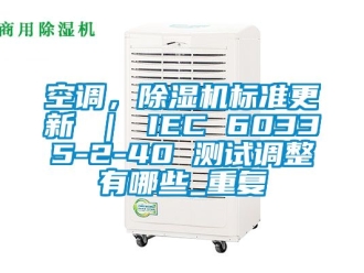 行业资讯空调，除湿机标准更新 ｜ IEC 60335-2-40 测试调整有哪些_重复