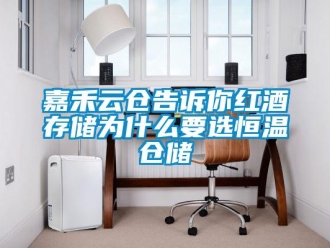 知识百科嘉禾云仓告诉你红酒存储为什么要选恒温仓储