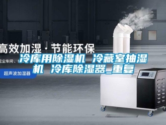 行业资讯冷库用除湿机 冷藏室抽湿机 冷库除湿器_重复