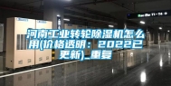 河南工业转轮除湿机怎么用(价格透明：2022已更新)_重复