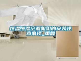 知识百科恒温恒湿空调机组的安装注意事项_重复