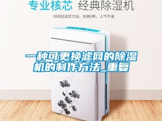 行业资讯一种可更换滤网的除湿机的制作方法_重复