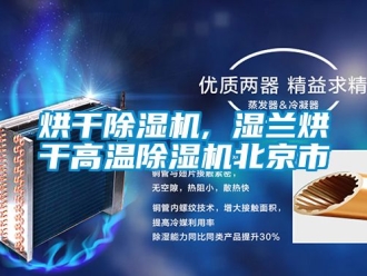 行业资讯烘干除湿机, 湿兰烘干高温除湿机北京市