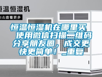 知识百科恒温恒湿机在哪里买  使用微信扫描二维码分享朋友圈，成交更快更简单！_重复