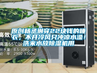行业资讯原创杨丞琳穿22块钱的睡衣，不开冷风只冲凉水澡！洗米水放除湿机用