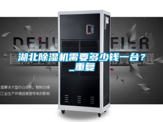 行业资讯湖北除湿机需要多少钱一台？_重复