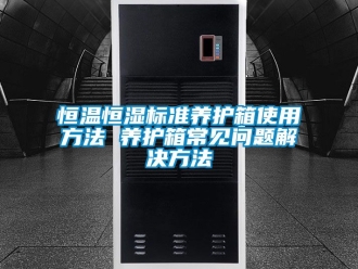 知识百科恒温恒湿标准养护箱使用方法 养护箱常见问题解决方法