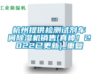 企业动态杭州提供检测试剂车间除湿机销售(真棒！2022已更新)_重复
