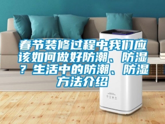企业动态春节装修过程中我们应该如何做好防潮、防湿？生活中的防潮、防湿方法介绍