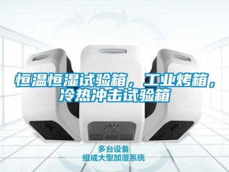 知识百科恒温恒湿试验箱，工业烤箱，冷热冲击试验箱