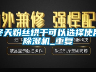行业资讯冬天粉丝烘干可以选择使用除湿机_重复
