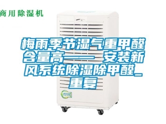 行业资讯梅雨季节湿气重甲醛含量高—— 安装新风系统除湿除甲醛_重复