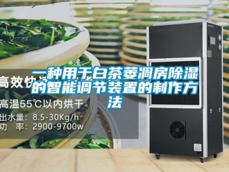 行业资讯一种用于白茶萎凋房除湿的智能调节装置的制作方法