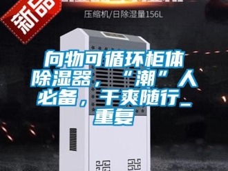 行业资讯向物可循环柜体除湿器，“潮”人必备，干爽随行_重复