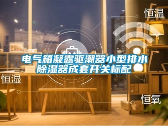 行业资讯电气箱凝露驱潮器小型排水除湿器成套开关标配