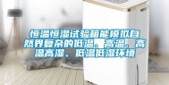 恒温恒湿试验箱能模拟自然界复杂的低温、高温、高温高湿、低温低湿环境