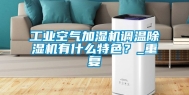 工业空气加湿机调温除湿机有什么特色？_重复