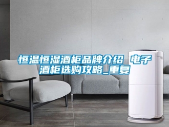 知识百科恒温恒湿酒柜品牌介绍 电子酒柜选购攻略_重复