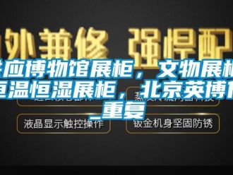 知识百科供应博物馆展柜，文物展柜，恒温恒湿展柜，北京英博伦_重复