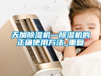 行业资讯天加除湿机—除湿机的正确使用方法_重复
