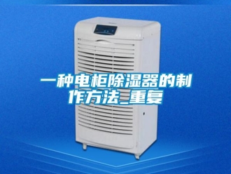 行业资讯一种电柜除湿器的制作方法_重复