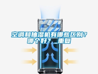 企业动态空调和抽湿机有哪些区别？哪个好？_重复