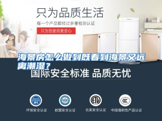 常见问题海景房怎么做到既看到海景又远离潮湿？