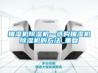 企业动态抽湿机除湿机—选购抽湿机除湿机的方法_重复