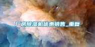 厂房除湿机优惠销售_重复