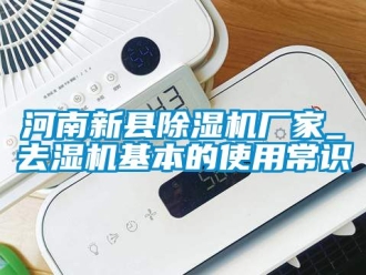 企业动态河南新县除湿机厂家_去湿机基本的使用常识