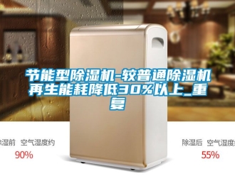 行业资讯节能型除湿机-较普通除湿机再生能耗降低30%以上_重复