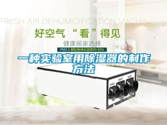 行业资讯一种实验室用除湿器的制作方法