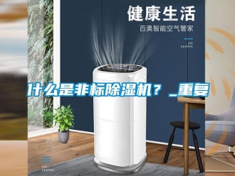 行业资讯什么是非标除湿机？_重复