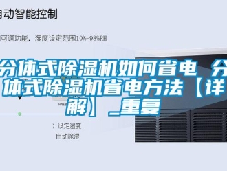 行业资讯分体式除湿机如何省电 分体式除湿机省电方法【详解】_重复