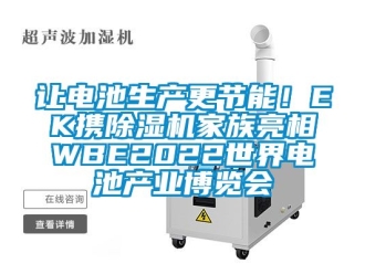 行业资讯让电池生产更节能！EK携除湿机家族亮相WBE2022世界电池产业博览会