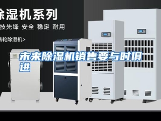行业资讯未来除湿机销售要与时俱进