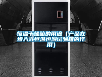 知识百科恒温干燥箱的用途（产品在步入式恒温恒湿试验箱的作用）