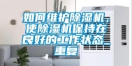 如何维护除湿机，使除湿机保持在良好的工作状态_重复