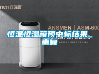 知识百科恒温恒湿箱预中标结果_重复