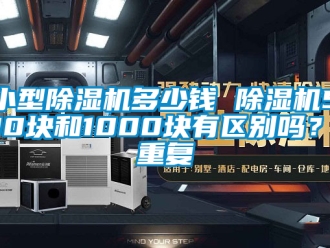 行业资讯小型除湿机多少钱 除湿机500块和1000块有区别吗？_重复