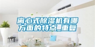 离心式除湿机有哪方面的特点_重复