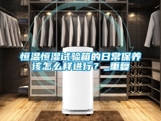 知识百科恒温恒湿试验箱的日常保养该怎么样进行？_重复