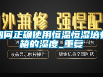 知识百科如何正确使用恒温恒湿培养箱的湿度_重复