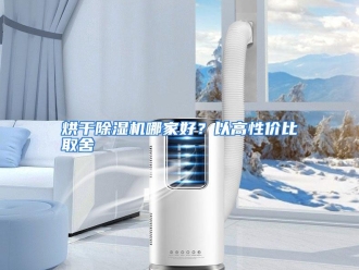 常见问题烘干除湿机哪家好？以高性价比取舍